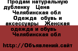 Продам натуральную дубленку › Цена ­ 10 000 - Челябинская обл. Одежда, обувь и аксессуары » Женская одежда и обувь   . Челябинская обл.